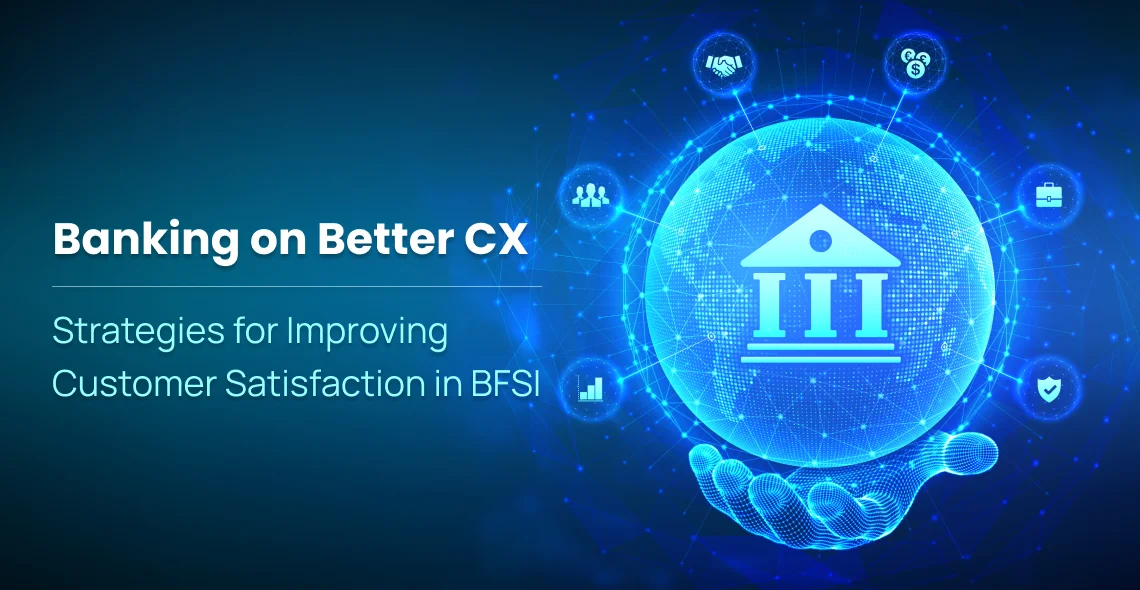 Banking on Better CX: Strategies for Improving Customer Satisfaction in BFSI