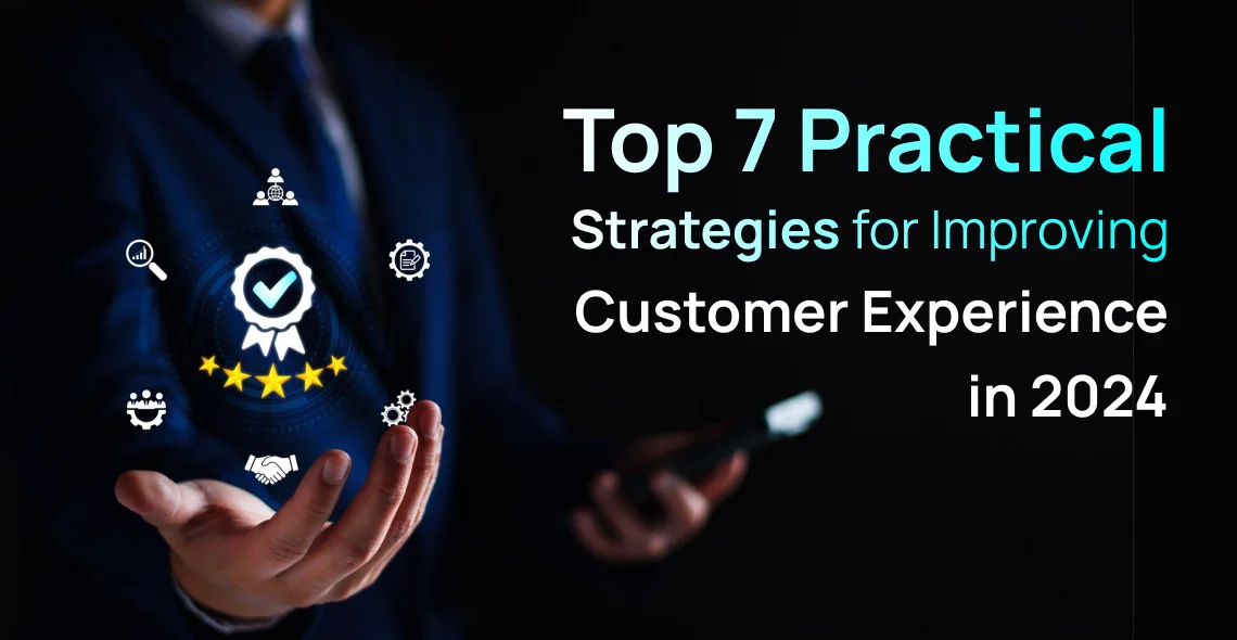Top 7 Practical Strategies for Improving Customer Experience in 2024